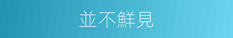 並不鮮見的意思