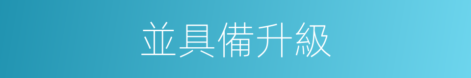 並具備升級的同義詞