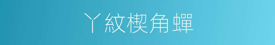 丫紋楔角蟬的同義詞