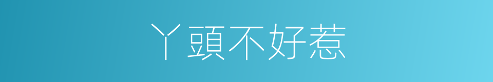 丫頭不好惹的同義詞