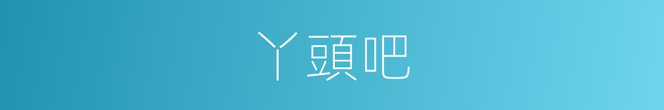 丫頭吧的同義詞