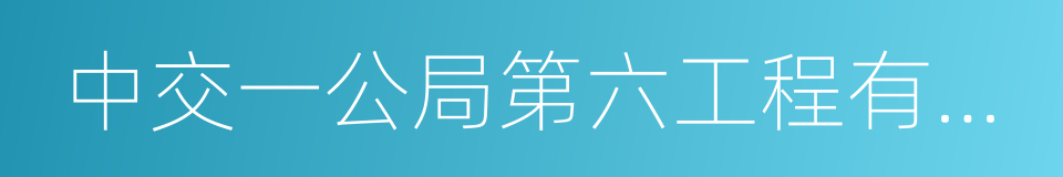 中交一公局第六工程有限公司的同义词