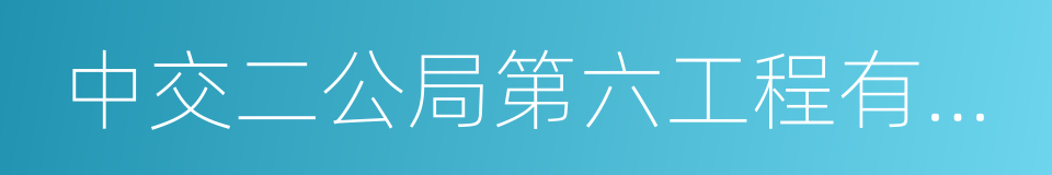 中交二公局第六工程有限公司的同义词