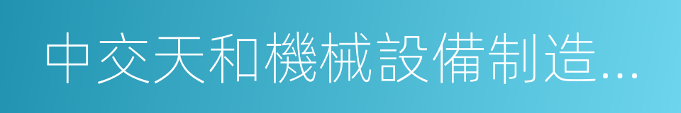 中交天和機械設備制造有限公司的同義詞