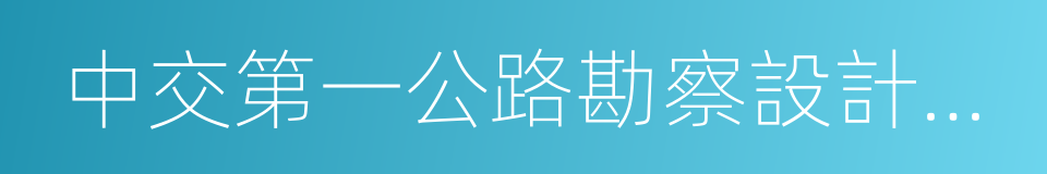 中交第一公路勘察設計研究院有限公司的同義詞