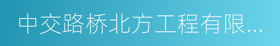 中交路桥北方工程有限公司的同义词