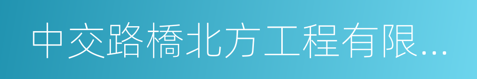 中交路橋北方工程有限公司的同義詞