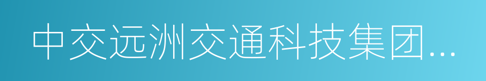 中交远洲交通科技集团有限公司的同义词