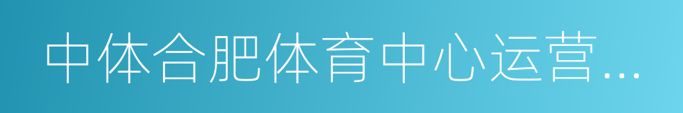 中体合肥体育中心运营管理有限公司的同义词