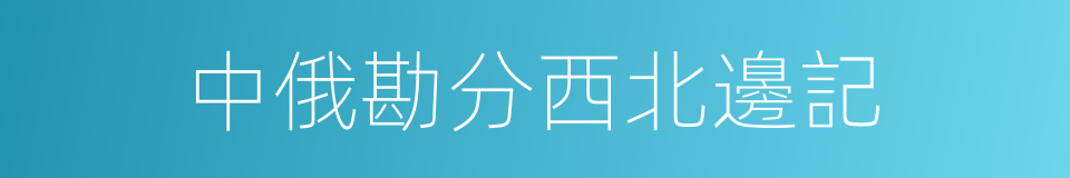 中俄勘分西北邊記的同義詞