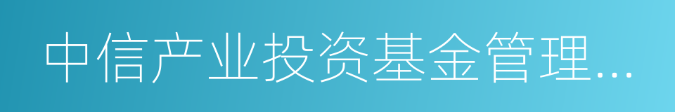 中信产业投资基金管理有限公司的同义词