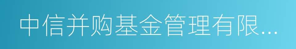 中信并购基金管理有限公司的同义词