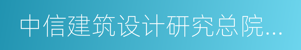 中信建筑设计研究总院有限公司的同义词