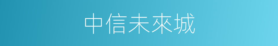 中信未來城的同義詞