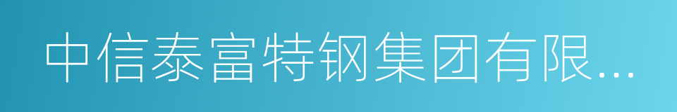 中信泰富特钢集团有限公司的同义词