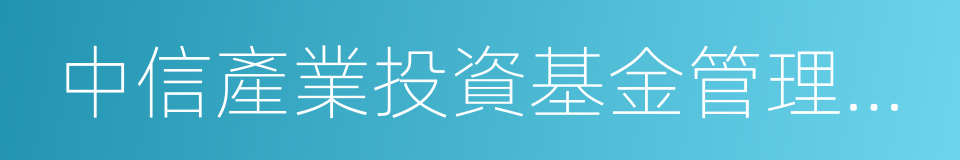 中信產業投資基金管理有限公司的同義詞