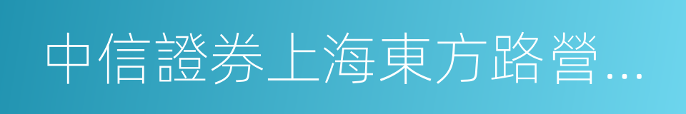 中信證券上海東方路營業部的同義詞