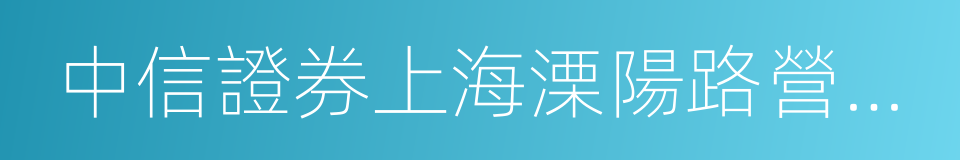 中信證券上海溧陽路營業部的同義詞