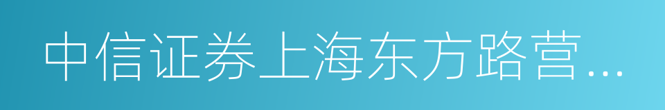 中信证券上海东方路营业部的同义词