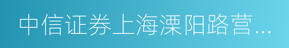 中信证券上海溧阳路营业部的同义词