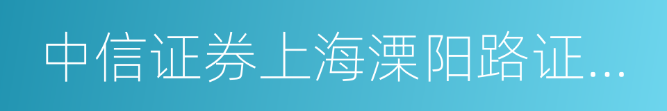 中信证券上海溧阳路证券营业部的同义词