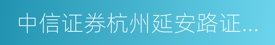 中信证券杭州延安路证券营业部的同义词