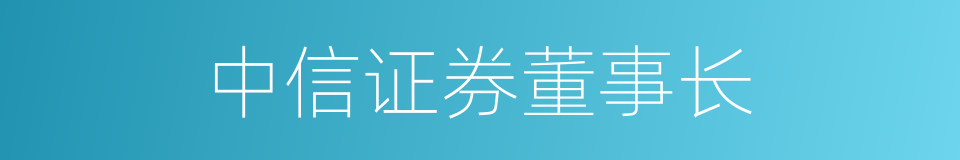 中信证券董事长的同义词