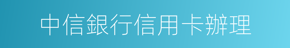 中信銀行信用卡辦理的同義詞