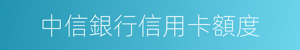 中信銀行信用卡額度的同義詞