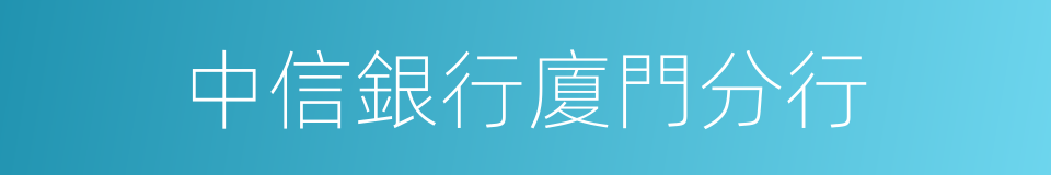 中信銀行廈門分行的同義詞