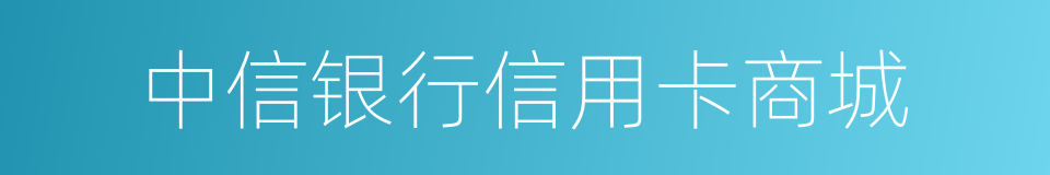 中信银行信用卡商城的同义词