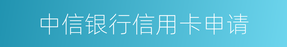 中信银行信用卡申请的同义词