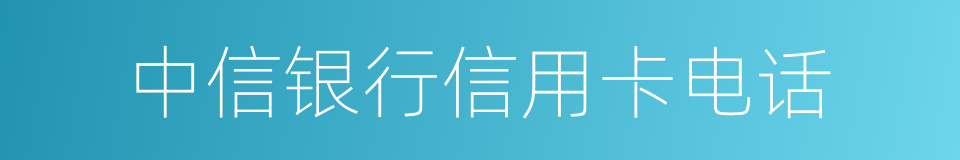 中信银行信用卡电话的同义词