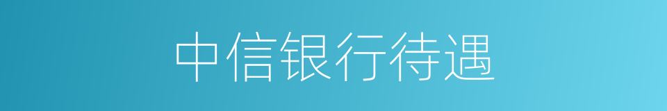 中信银行待遇的同义词