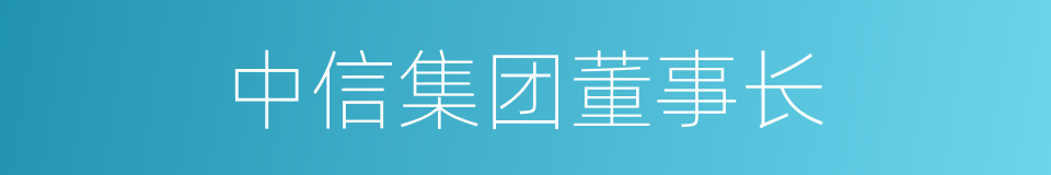 中信集团董事长的同义词