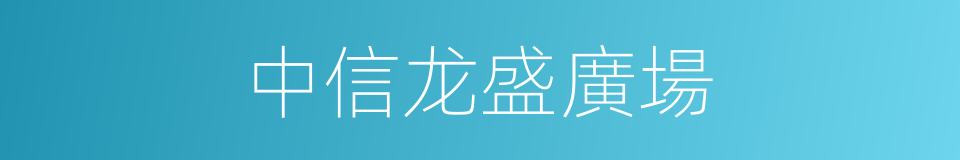 中信龙盛廣場的同義詞