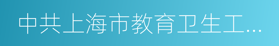 中共上海市教育卫生工作委员会的同义词
