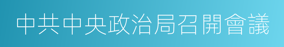 中共中央政治局召開會議的同義詞