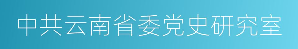 中共云南省委党史研究室的同义词