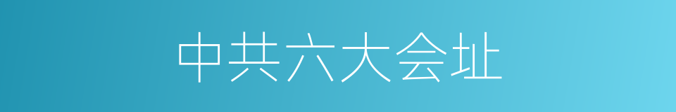 中共六大会址的同义词