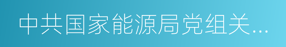 中共国家能源局党组关于巡视整改情况的通报的同义词