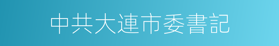 中共大連市委書記的同義詞