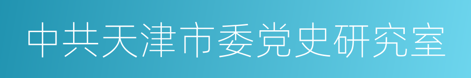 中共天津市委党史研究室的同义词