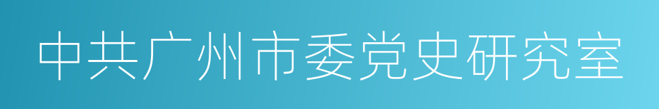 中共广州市委党史研究室的意思