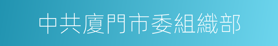 中共廈門市委組織部的同義詞