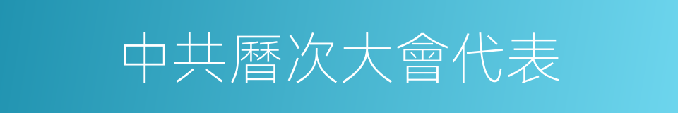 中共曆次大會代表的同義詞