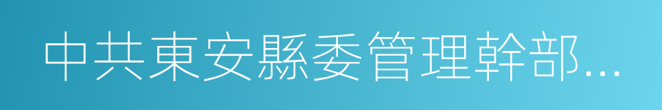 中共東安縣委管理幹部任前公示的同義詞