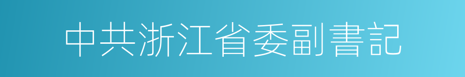 中共浙江省委副書記的同義詞