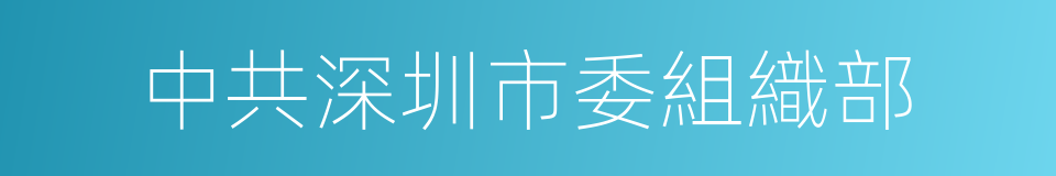 中共深圳市委組織部的同義詞