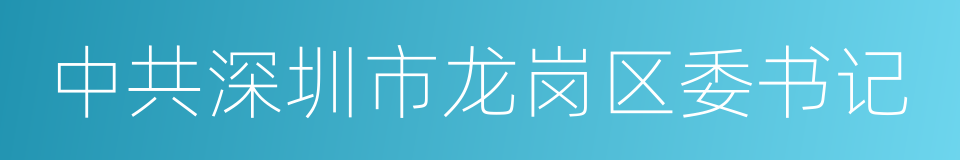 中共深圳市龙岗区委书记的同义词